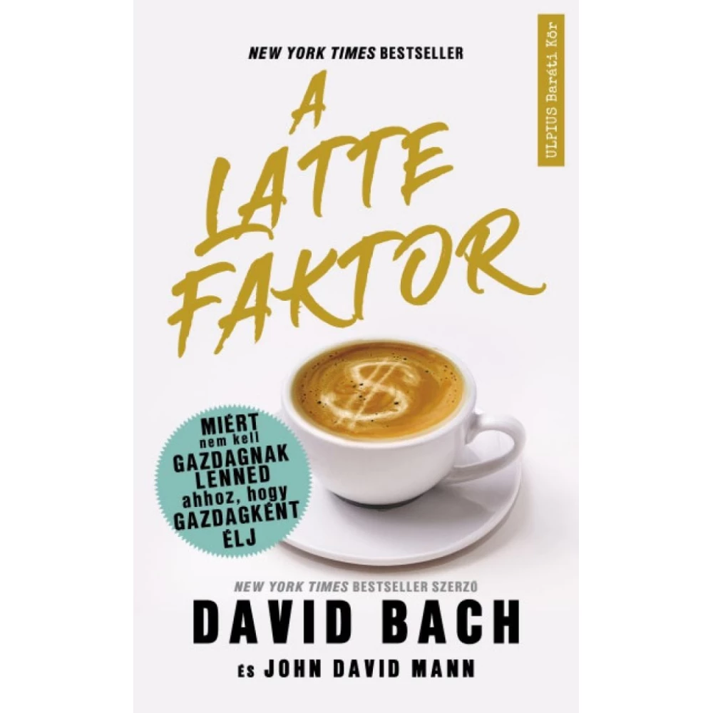 David Bach, John David Mann - A latte faktor - Miért nem kell gazdagnak lenned ahhoz hogy gazdagként élj