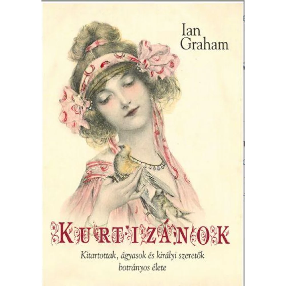 Ian graham - Kurtizánok- Kitartottak ágyasok és királyi szeretők botrányos élete