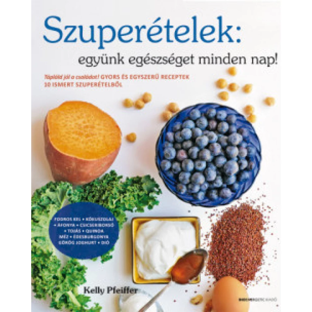 Kelly Pfeiffer - Szuperételek: együnk egészséget minden nap! - Tápláld jól a családot! Gyors és egyszerű receptek 10 ismert szuperételből