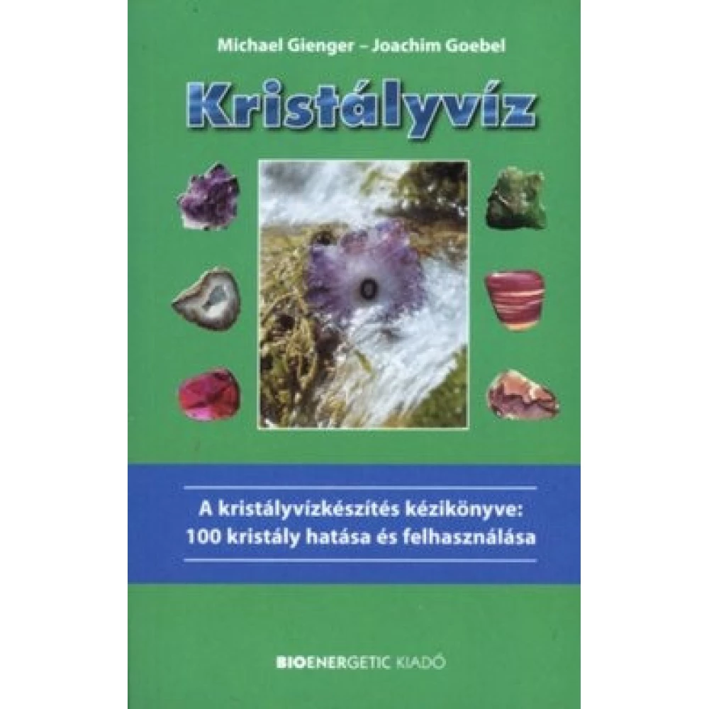 Michael Gienger, Joachim Goebel - Kristályvíz - A kristályvízkészítés kézikönyve: 100 kristály hatása és felhasználása