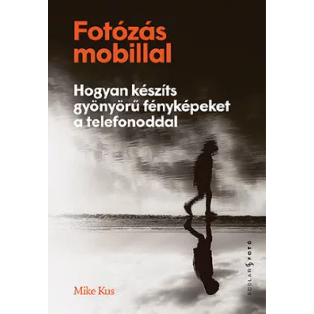 Mike Kus - Fotózás mobillal - Hogyan készíts gyönyörű fényképeket a telefonoddal