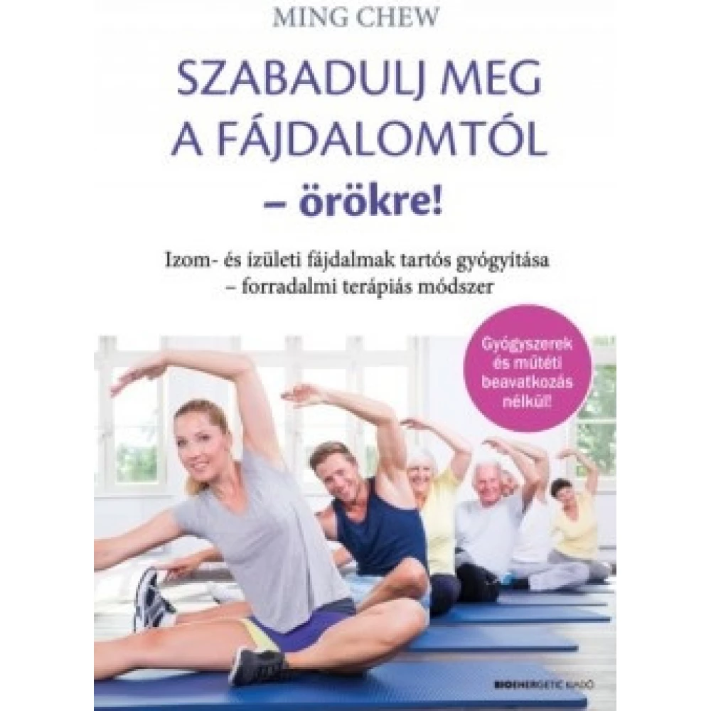 Ming Chew - Szabadulj meg a fájdalomtól - örökre! - Izom- és ízületi fájdalmak tartós gyógyítása - forradalmi terápiás módszer