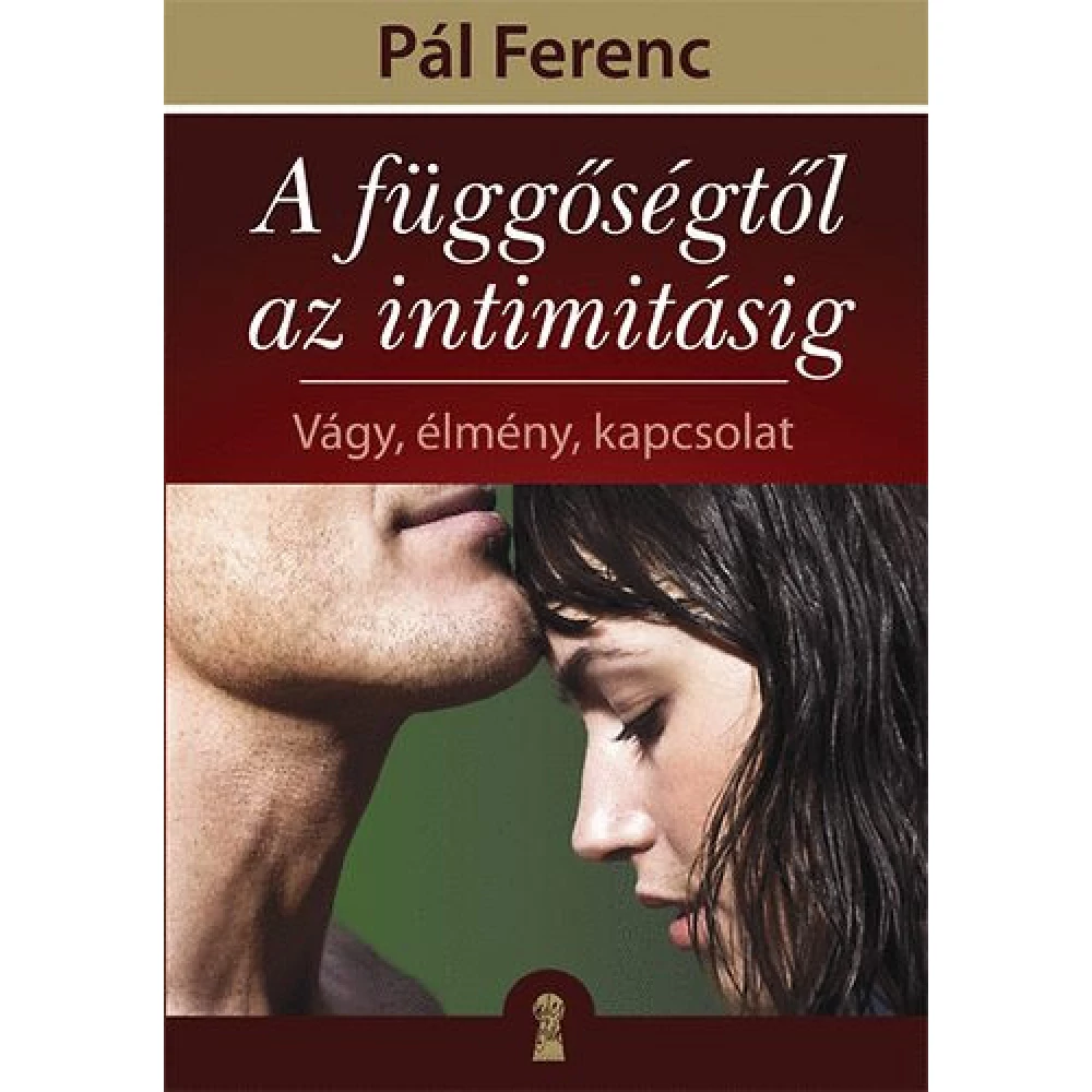 Pál Ferenc - A függőségtől az intimitásig - Vágy élmény kapcsolat (2010)
