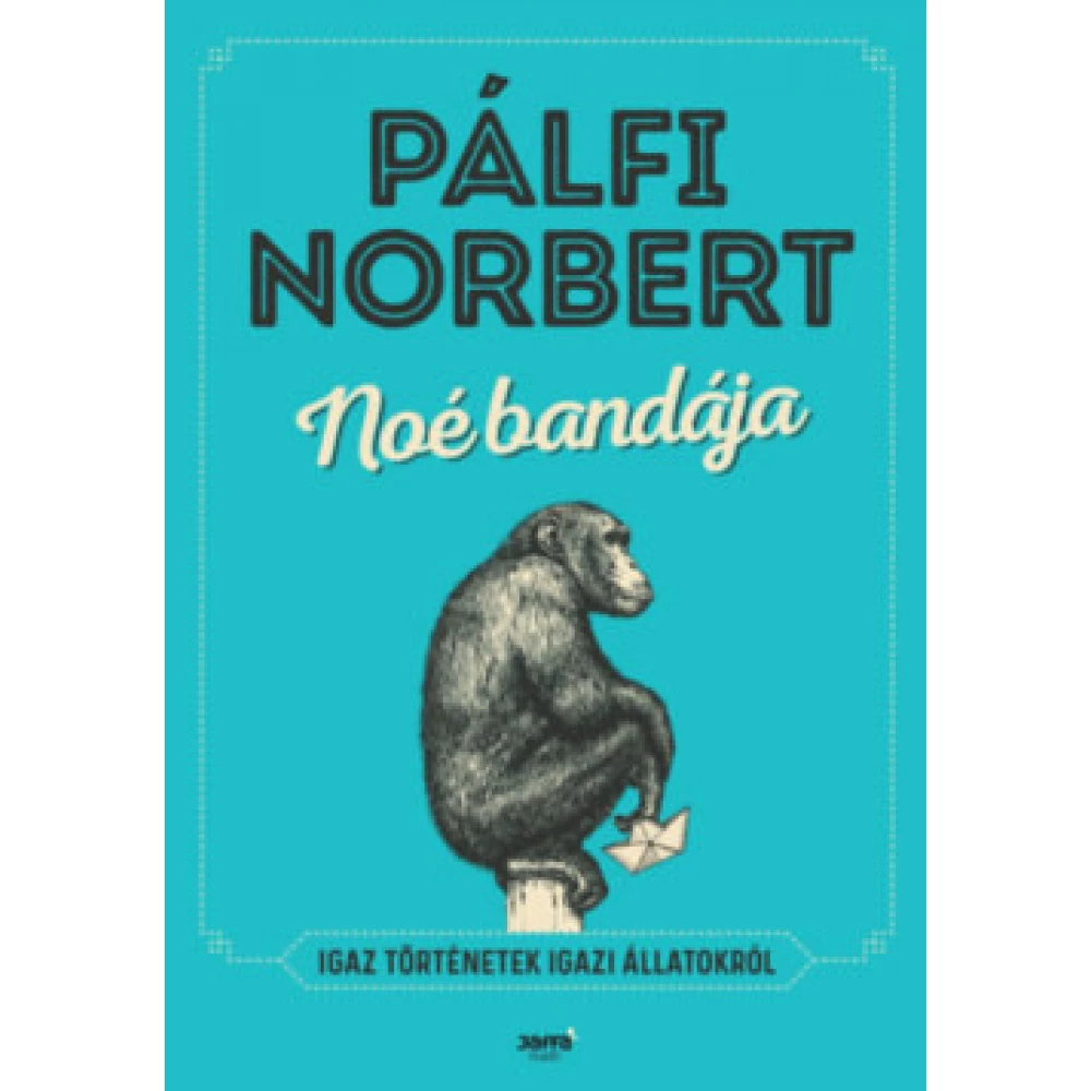 Pálfi Norbert - Noé bandája - Igaz történetek igazi állatokról