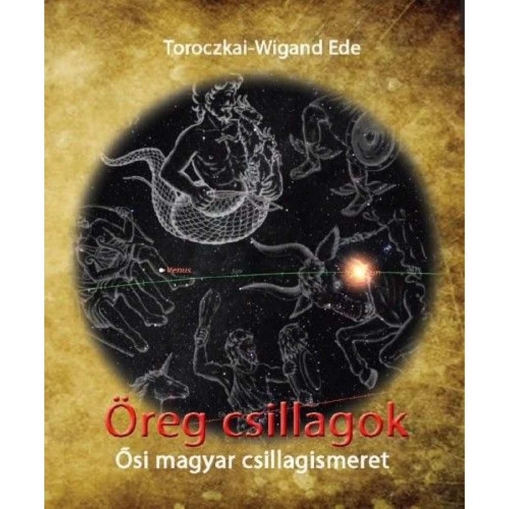 Toroczkai-Wigand Ede - Öreg csillagok - Ősi magyar csillagismeret